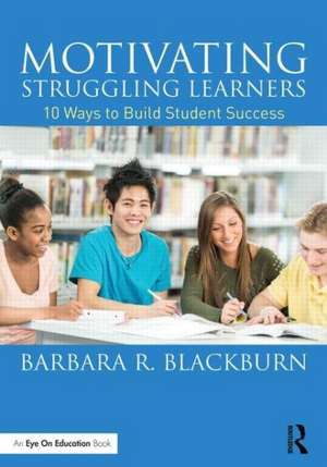 Motivating Struggling Learners: 10 Ways to Build Student Success de Barbara R. Blackburn