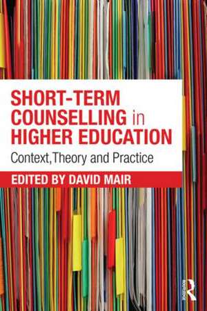 Short-term Counselling in Higher Education: Context,Theory and Practice de David Mair