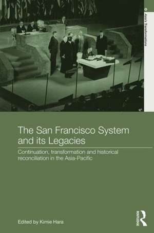 The San Francisco System and Its Legacies: Continuation, Transformation and Historical Reconciliation in the Asia-Pacific de Kimie Hara