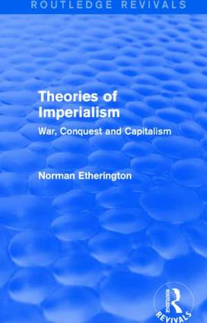 Theories of Imperialism (Routledge Revivals): War, Conquest and Capital de Norman Etherington