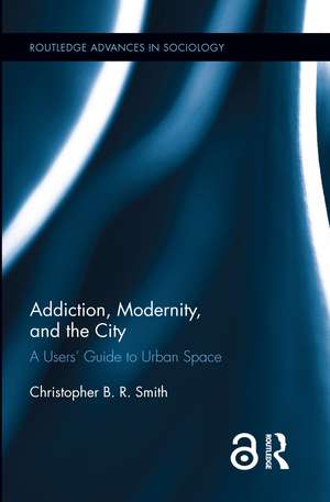 Addiction, Modernity, and the City: A Users’ Guide to Urban Space de Christopher B.R. Smith