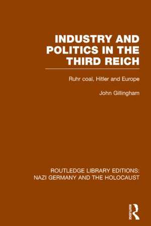 Industry and Politics in the Third Reich (RLE Nazi Germany & Holocaust): Ruhr Coal, Hitler and Europe de John Gillingham