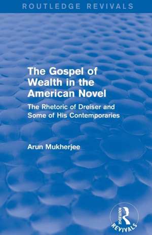 The Gospel of Wealth in the American Novel (Routledge Revivals): The Rhetoric of Dreiser and Some of His Contemporaries de Arun Mukherjee