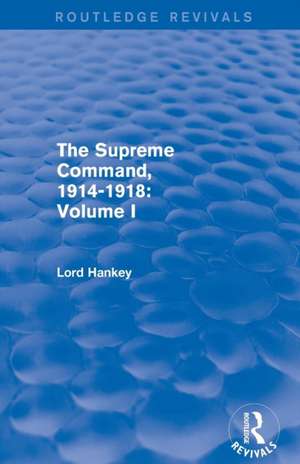 The Supreme Command, 1914-1918 (Routledge Revivals): Volume I de Lord Hankey