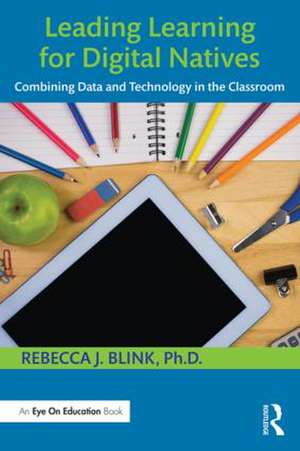 Leading Learning for Digital Natives: Combining Data and Technology in the Classroom de Rebecca J. Blink