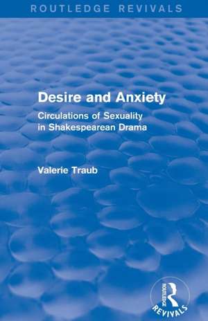 Desire and Anxiety (Routledge Revivals): Circulations of Sexuality in Shakespearean Drama de Valerie Traub