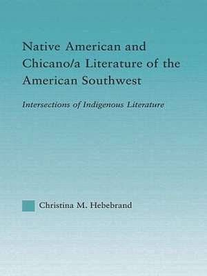 Native American and Chicano/a Literature of the American Southwest: Intersections of Indigenous Literatures de Christina M. Hebebrand