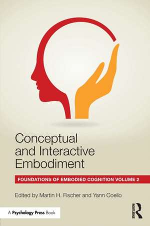 Conceptual and Interactive Embodiment: Foundations of Embodied Cognition Volume 2 de Martin H. Fischer