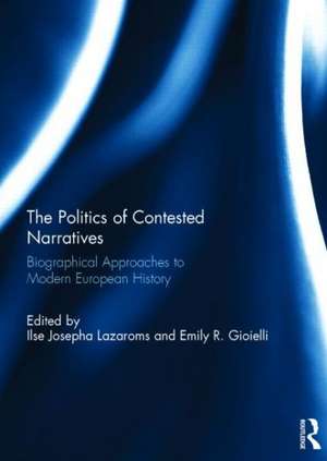 The Politics of Contested Narratives: Biographical Approaches to Modern European History de Ilse Lazaroms