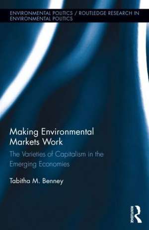 Making Environmental Markets Work: The Varieties of Capitalism in Emerging Economies de Tabitha M. Benney