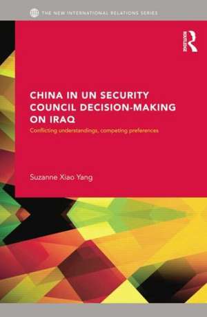 China in UN Security Council Decision-Making on Iraq: Conflicting Understandings, Competing Preferences de Suzanne Xiao Yang