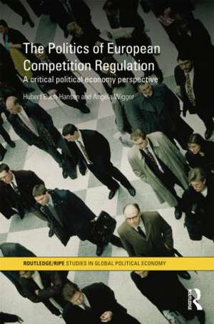 The Politics of European Competition Regulation: A Critical Political Economy Perspective de Hubert Buch-Hansen