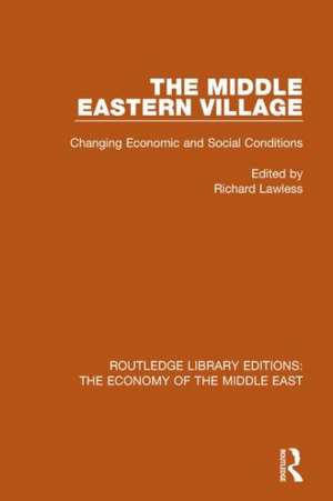 The Middle Eastern Village (RLE Economy of Middle East): Changing Economic and Social Relations de Richard Lawless