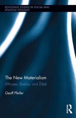 The New Materialism: Althusser, Badiou, and Žižek de Geoff Pfeifer