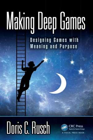 Making Deep Games: Designing Games with Meaning and Purpose de Doris C. Rusch