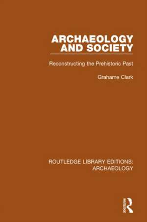 Archaeology and Society: Reconstructing the Prehistoric Past de Grahame Clark