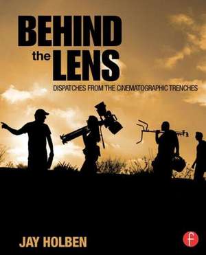 Behind the Lens: Dispatches from the Cinematographic Trenches de Jay Holben