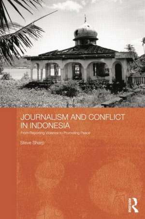 Journalism and Conflict in Indonesia: From Reporting Violence to Promoting Peace de Steve Sharp