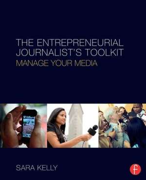 The Entrepreneurial Journalist's Toolkit: Manage Your Media de Sara Kelly