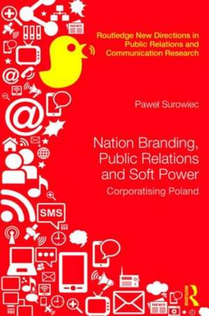 Nation Branding, Public Relations and Soft Power: Corporatising Poland de Pawel Surowiec