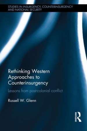 Rethinking Western Approaches to Counterinsurgency: Lessons From Post-Colonial Conflict de Russell W. Glenn