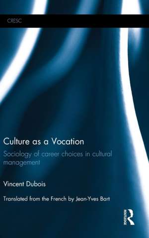 Culture as a Vocation: Sociology of career choices in cultural management de Vincent Dubois