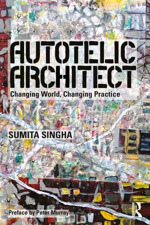 Autotelic Architect: Changing world, changing practice de Sumita Singha