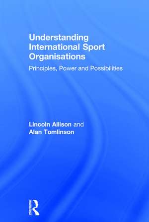 Understanding International Sport Organisations: Principles, power and possibilities de Lincoln Allison