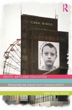 Youth, Arts, and Education: Reassembling Subjectivity through Affect de Anna Hickey-Moody