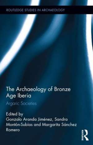 The Archaeology of Bronze Age Iberia: Argaric Societies de Gonzalo Jimenez