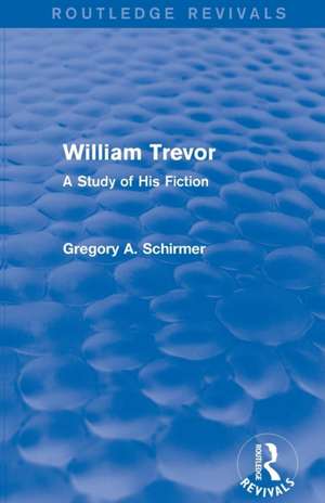 William Trevor (Routledge Revivals): A Study of His Fiction de Gregory A Schirmer