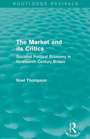 The Market and its Critics (Routledge Revivals): Socialist Political Economy in Nineteenth Century Britain de Noel Thompson