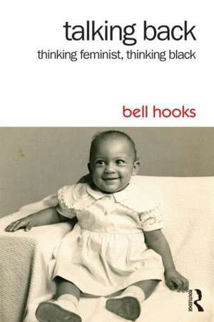 Talking Back: Thinking Feminist, Thinking Black de Bell Hooks