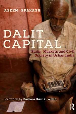 Dalit Capital: State, Markets and Civil Society in Urban India de Aseem Prakash