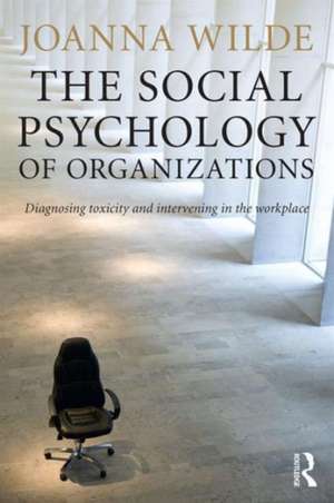 The Social Psychology of Organizations: Diagnosing Toxicity and Intervening in the Workplace de Joanna Wilde