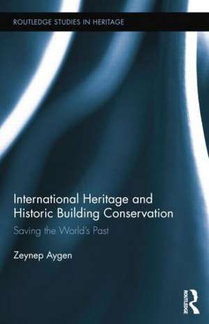 International Heritage and Historic Building Conservation: Saving the World’s Past de Zeynep Aygen