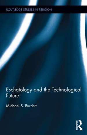 Eschatology and the Technological Future de Michael S. Burdett