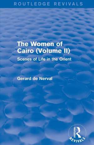 The Women of Cairo: Volume II (Routledge Revivals): Scenes of Life in the Orient de Gerard De Nerval