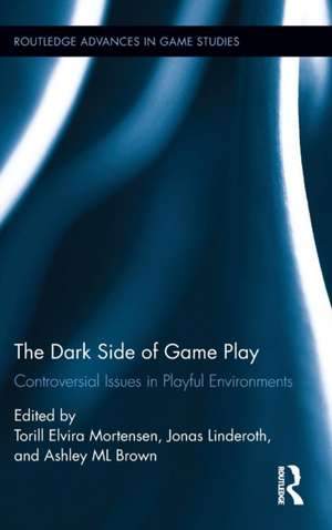 The Dark Side of Game Play: Controversial Issues in Playful Environments de Torill Elvira Mortensen