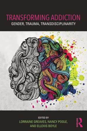 Transforming Addiction: Gender, Trauma, Transdisciplinarity de Lorraine Greaves