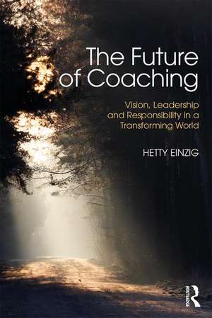 The Future of Coaching: Vision, Leadership and Responsibility in a Transforming World de Hetty Einzig