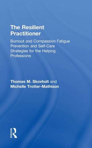 The Resilient Practitioner: Burnout and Compassion Fatigue Prevention and Self-Care Strategies for the Helping Professions de Thomas M. Skovholt
