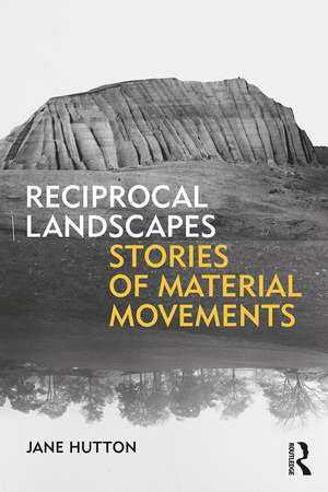 Reciprocal Landscapes: Stories of Material Movements de Jane Hutton