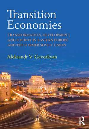 Transition Economies: Transformation, Development, and Society in Eastern Europe and the Former Soviet Union de Aleksandr V. Gevorkyan