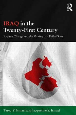 Iraq in the Twenty-First Century: Regime Change and the Making of a Failed State de Tareq Y. Ismael