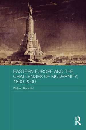 Eastern Europe and the Challenges of Modernity, 1800-2000 de Stefano Bianchini