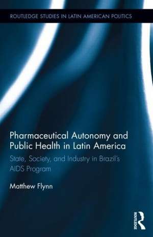 Pharmaceutical Autonomy and Public Health in Latin America: State, Society and Industry in Brazil’s AIDS Program de Matthew B. Flynn