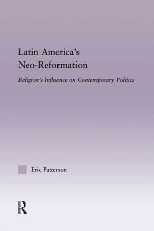 Latin America's Neo-Reformation: Religion's Influence on Contemporary Politics de Eric Patterson