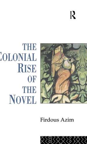 The Colonial Rise of the Novel de Firdous Azim