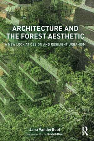 Architecture and the Forest Aesthetic: A New Look at Design and Resilient Urbanism de Jana VanderGoot